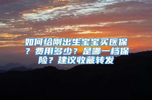 如何给刚出生宝宝买医保？费用多少？是哪一档保险？建议收藏转发