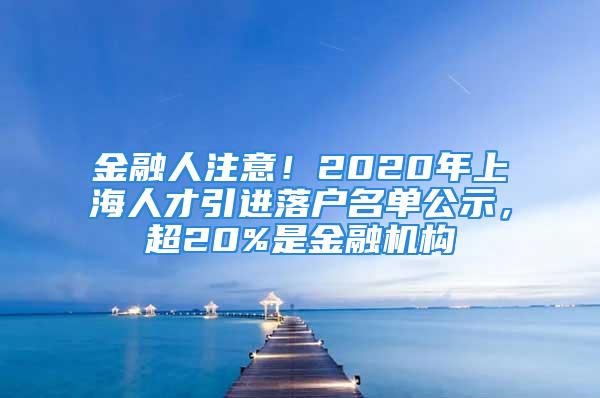 金融人注意！2020年上海人才引进落户名单公示，超20%是金融机构