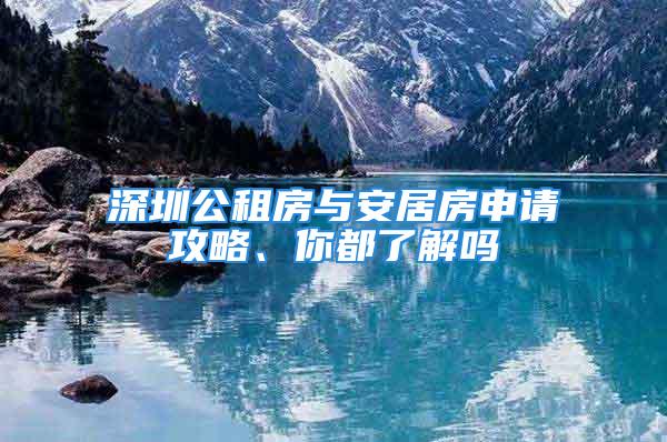 深圳公租房与安居房申请攻略、你都了解吗