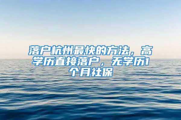 落户杭州最快的方法，高学历直接落户，无学历1个月社保