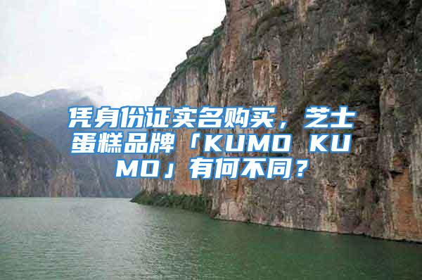 凭身份证实名购买，芝士蛋糕品牌「KUMO KUMO」有何不同？