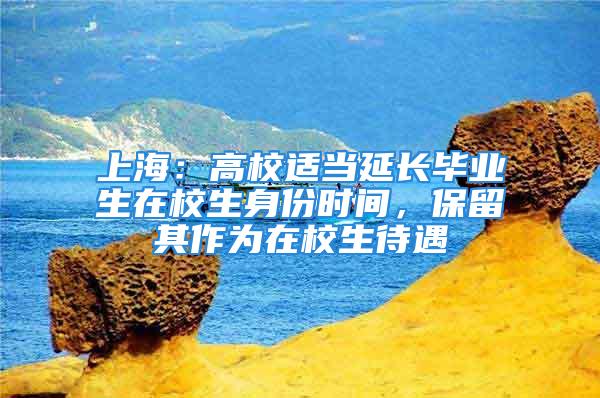 上海：高校适当延长毕业生在校生身份时间，保留其作为在校生待遇