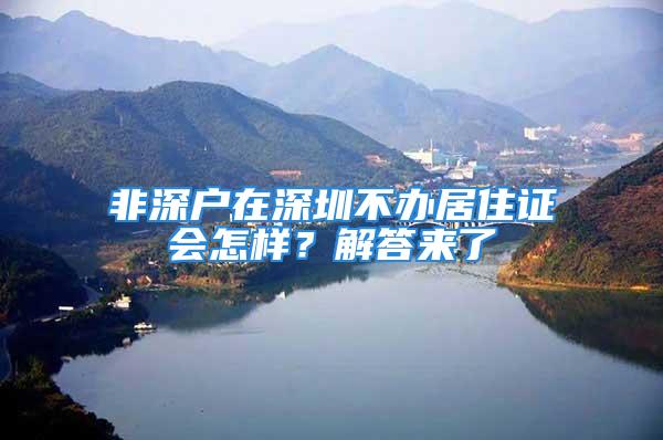 非深户在深圳不办居住证会怎样？解答来了