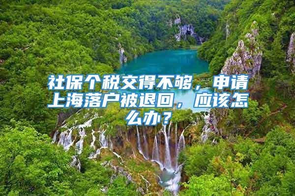 社保个税交得不够，申请上海落户被退回，应该怎么办？