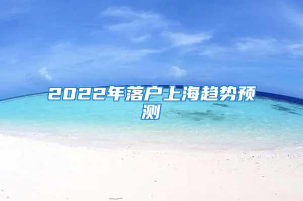 2022年落户上海趋势预测