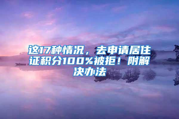 这17种情况，去申请居住证积分100%被拒！附解决办法