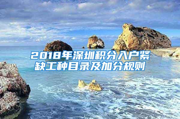 2018年深圳积分入户紧缺工种目录及加分规则