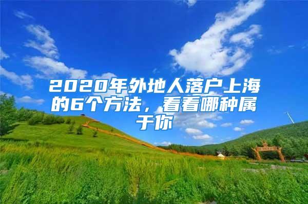 2020年外地人落户上海的6个方法，看看哪种属于你