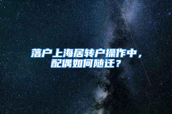 落户上海居转户操作中，配偶如何随迁？