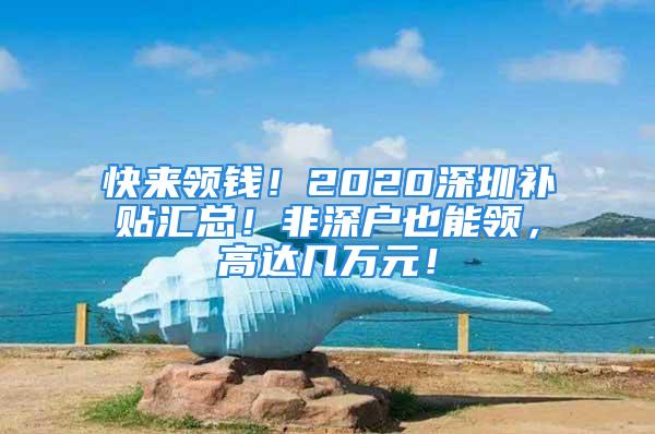 快来领钱！2020深圳补贴汇总！非深户也能领，高达几万元！