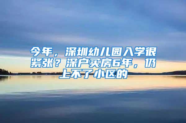 今年，深圳幼儿园入学很紧张？深户买房6年，仍上不了小区的