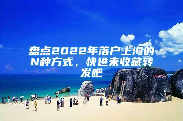 盘点2022年落户上海的N种方式，快进来收藏转发吧