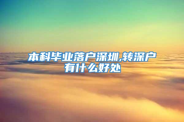 本科毕业落户深圳,转深户有什么好处