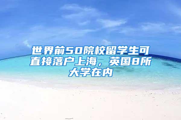 世界前50院校留学生可直接落户上海，英国8所大学在内