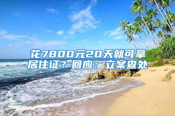 花7800元20天就可拿居住证？回应：立案查处