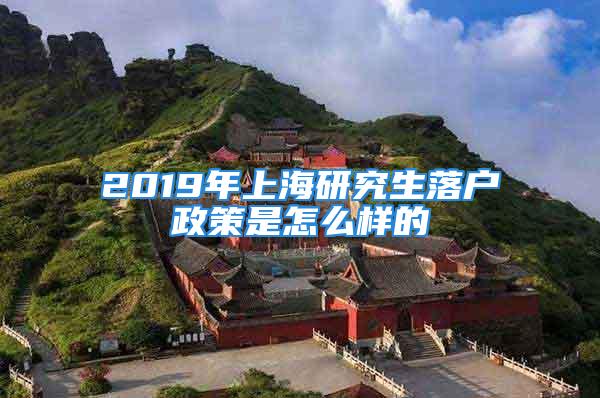 2019年上海研究生落户政策是怎么样的