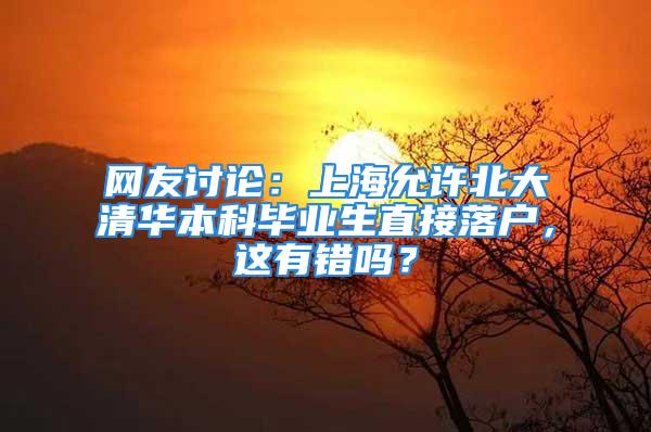 网友讨论：上海允许北大清华本科毕业生直接落户，这有错吗？