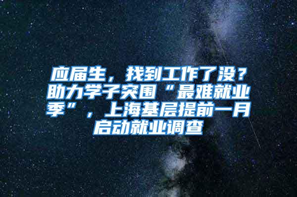 应届生，找到工作了没？助力学子突围“最难就业季”，上海基层提前一月启动就业调查