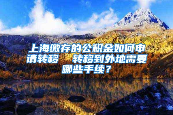 上海缴存的公积金如何申请转移  转移到外地需要哪些手续？