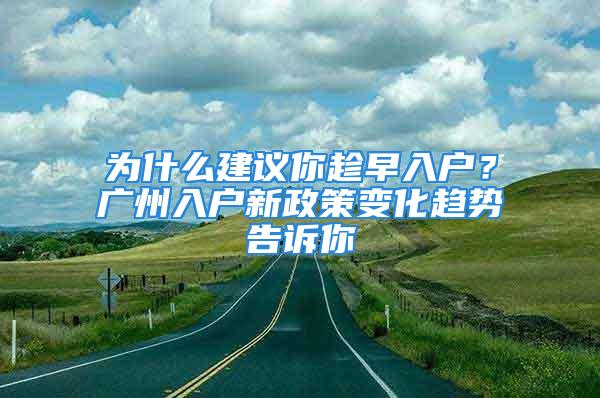 为什么建议你趁早入户？广州入户新政策变化趋势告诉你