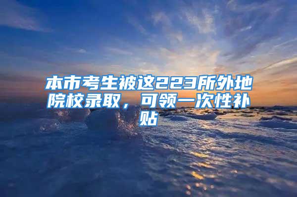 本市考生被这223所外地院校录取，可领一次性补贴