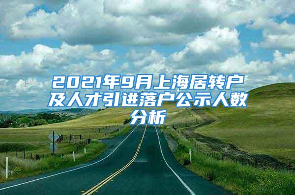 2021年9月上海居转户及人才引进落户公示人数分析