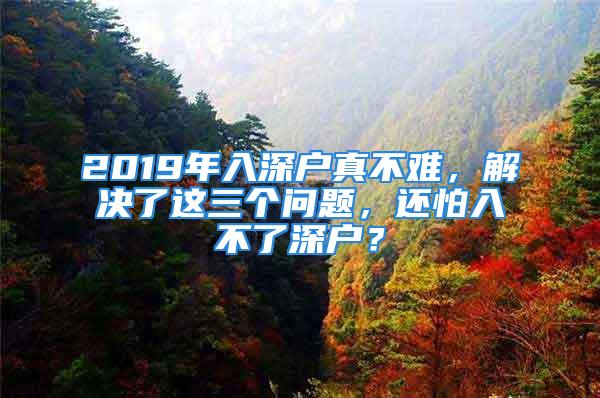 2019年入深户真不难，解决了这三个问题，还怕入不了深户？