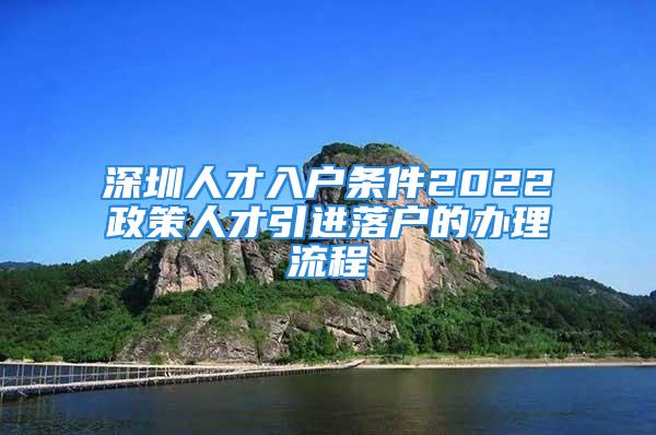 深圳人才入户条件2022政策人才引进落户的办理流程