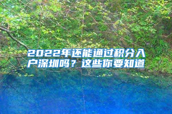 2022年还能通过积分入户深圳吗？这些你要知道