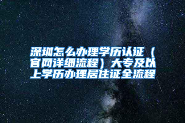 深圳怎么办理学历认证（官网详细流程）大专及以上学历办理居住证全流程