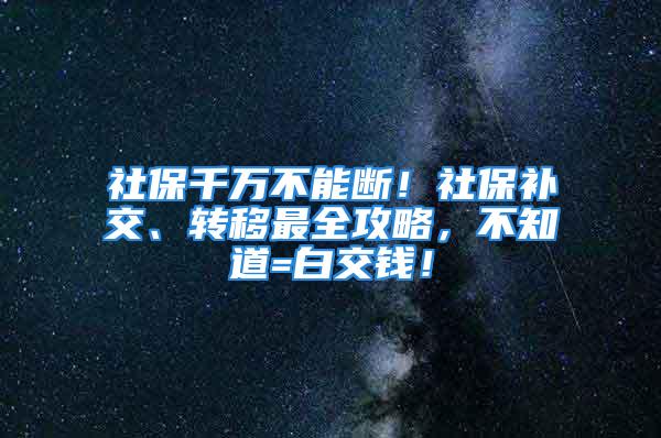 社保千万不能断！社保补交、转移最全攻略，不知道=白交钱！