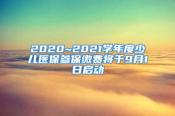 2020~2021学年度少儿医保参保缴费将于9月1日启动