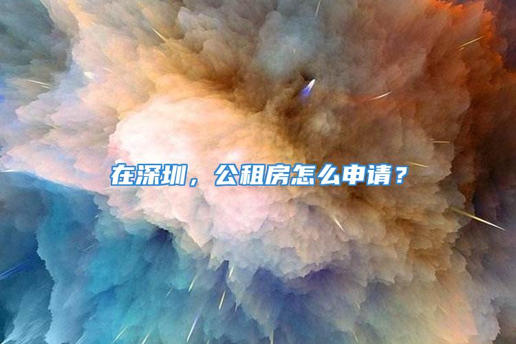 在深圳，公租房怎么申请？