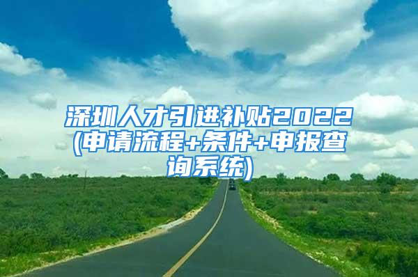 深圳人才引进补贴2022(申请流程+条件+申报查询系统)