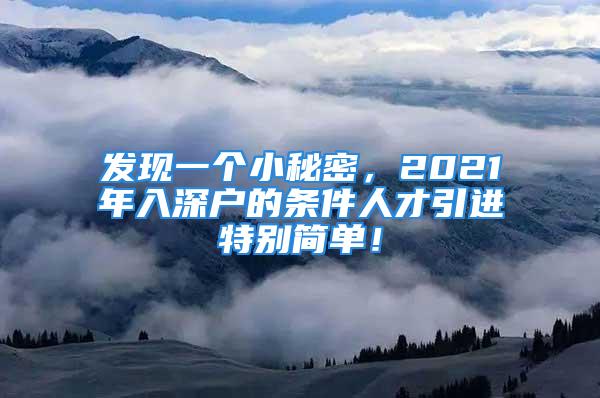 发现一个小秘密，2021年入深户的条件人才引进特别简单！