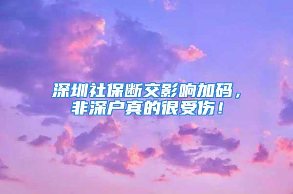 深圳社保断交影响加码，非深户真的很受伤！