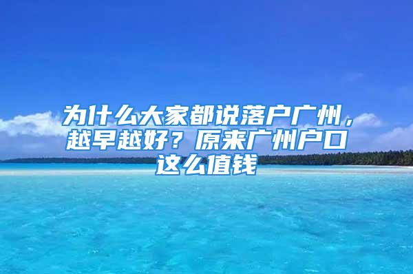 为什么大家都说落户广州，越早越好？原来广州户口这么值钱