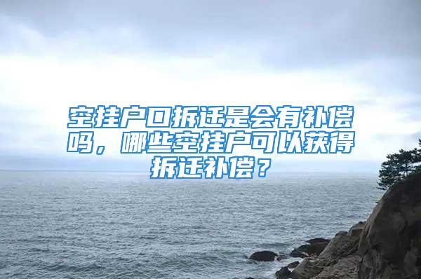 空挂户口拆迁是会有补偿吗，哪些空挂户可以获得拆迁补偿？