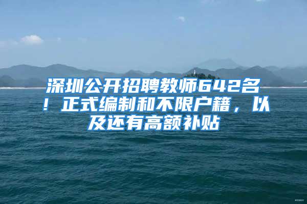 深圳公开招聘教师642名！正式编制和不限户籍，以及还有高额补贴