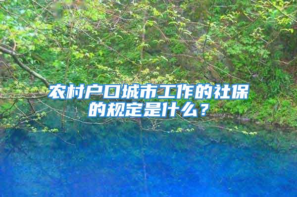 农村户口城市工作的社保的规定是什么？