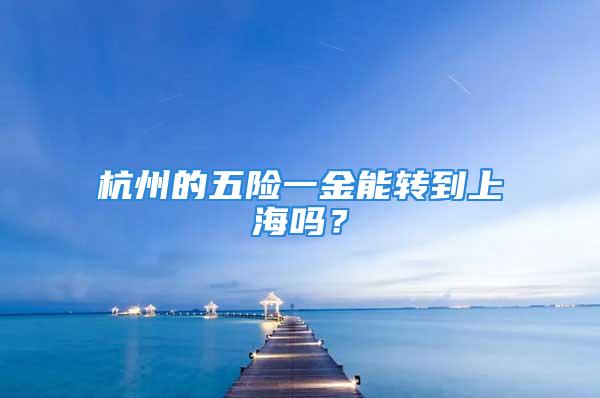 杭州的五险一金能转到上海吗？