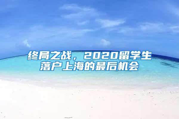 终局之战，2020留学生落户上海的最后机会