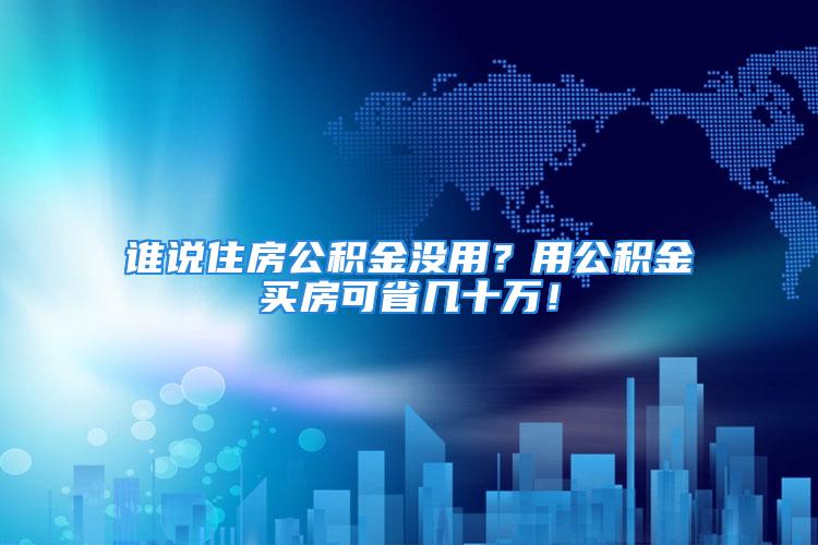 谁说住房公积金没用？用公积金买房可省几十万！