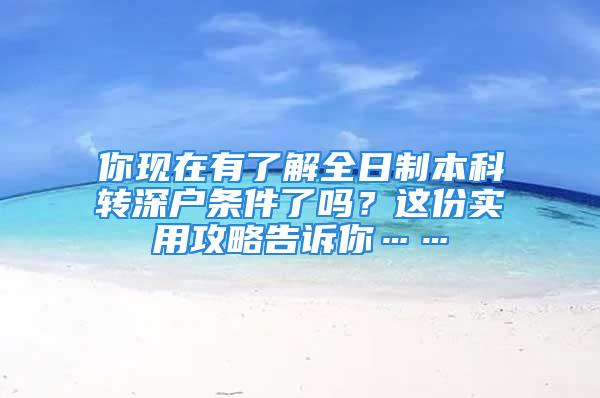 你现在有了解全日制本科转深户条件了吗？这份实用攻略告诉你……