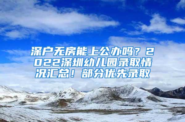 深户无房能上公办吗？2022深圳幼儿园录取情况汇总！部分优先录取