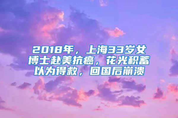 2018年，上海33岁女博士赴美抗癌，花光积蓄以为得救，回国后崩溃