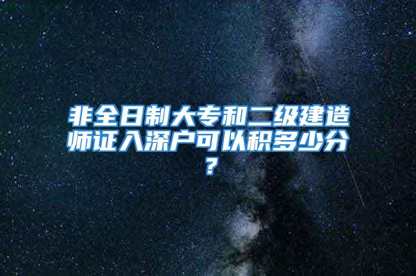 非全日制大专和二级建造师证入深户可以积多少分？