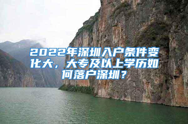 2022年深圳入户条件变化大，大专及以上学历如何落户深圳？