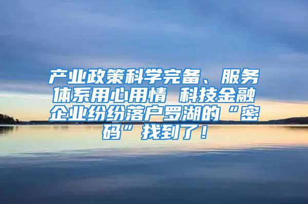 产业政策科学完备、服务体系用心用情 科技金融企业纷纷落户罗湖的“密码”找到了！