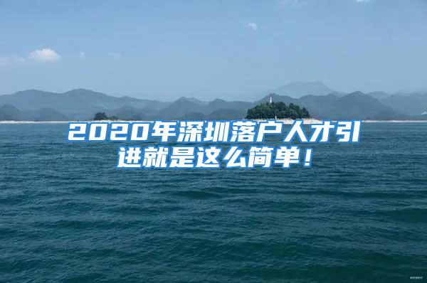 2020年深圳落户人才引进就是这么简单！